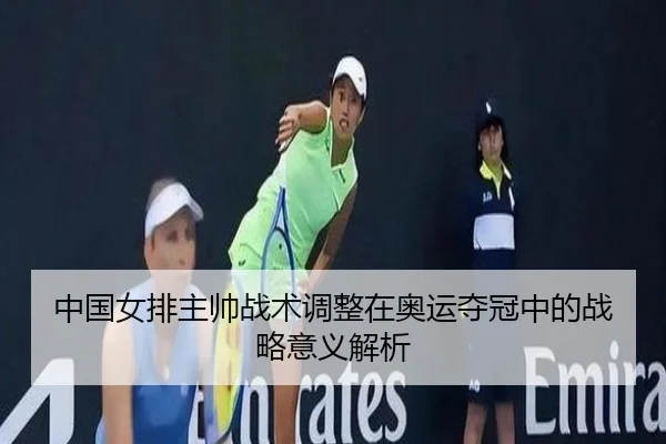 中国女排主帅战术调整在奥运夺冠中的战略意义解析